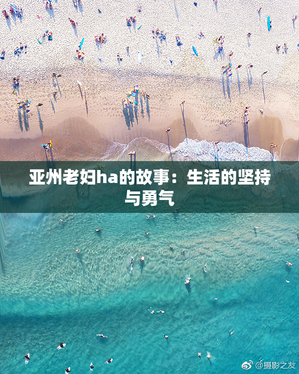 亚州老妇ha的故事：生活的坚持与勇气
