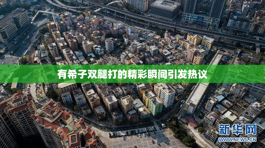 有希子双腿打的精彩瞬间引发热议