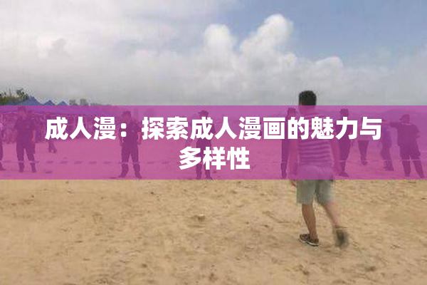 成人漫：探索成人漫画的魅力与多样性
