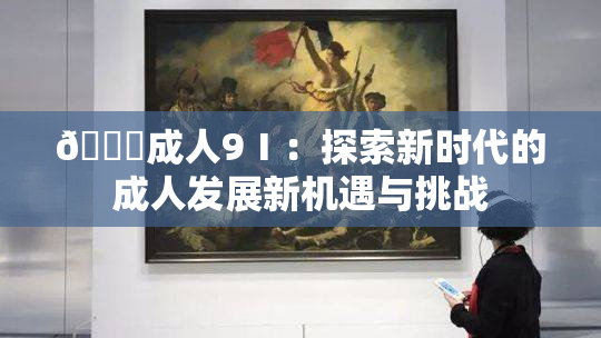 🔞成人9Ⅰ：探索新时代的成人发展新机遇与挑战