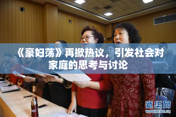 《豪妇荡》再掀热议，引发社会对家庭的思考与讨论