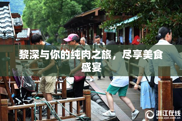 黎深与你的纯肉之旅，尽享美食盛宴