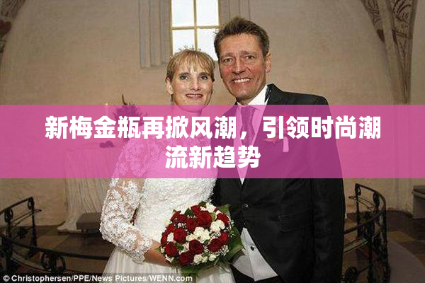 新梅金瓶再掀风潮，引领时尚潮流新趋势