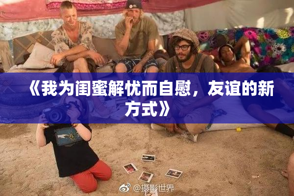 《我为闺蜜解忧而自慰，友谊的新方式》