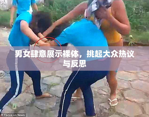 男女肆意展示裸体，挑起大众热议与反思