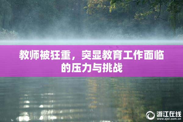 教师被狂重，突显教育工作面临的压力与挑战