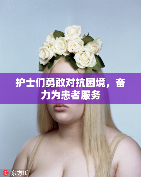 护士们勇敢对抗困境，奋力为患者服务