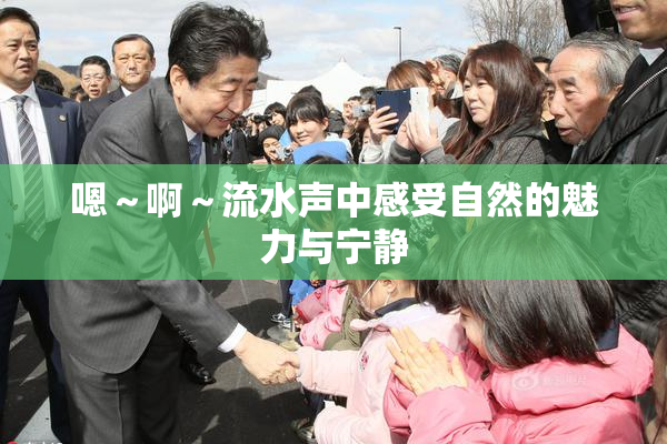 嗯～啊～流水声中感受自然的魅力与宁静