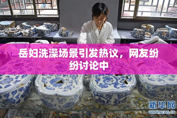 岳妇洗澡场景引发热议，网友纷纷讨论中