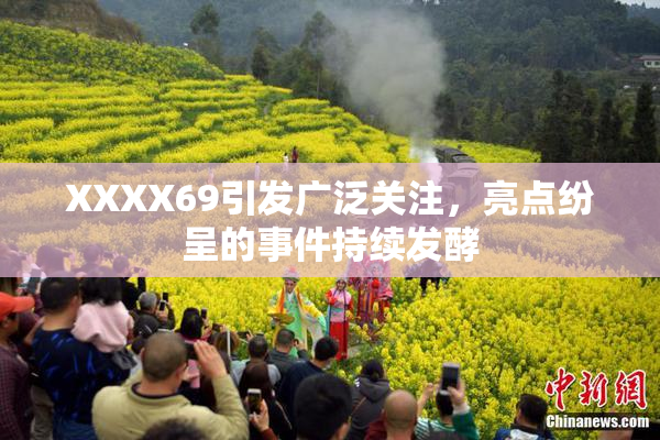 XXXX69引发广泛关注，亮点纷呈的事件持续发酵