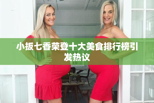 小扳七香荣登十大美食排行榜引发热议