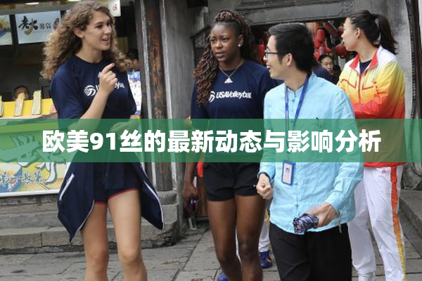 欧美91丝的最新动态与影响分析