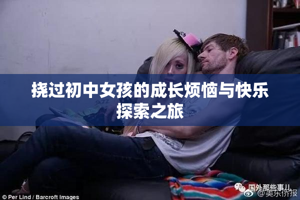 挠过初中女孩的成长烦恼与快乐探索之旅
