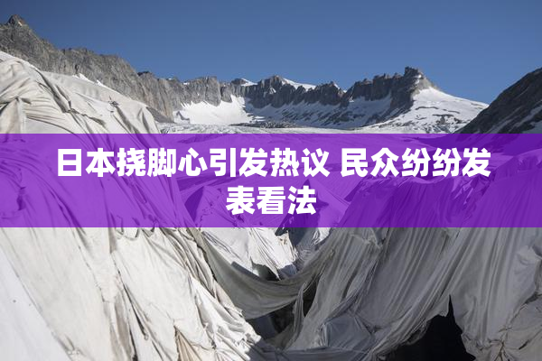 日本挠脚心引发热议 民众纷纷发表看法
