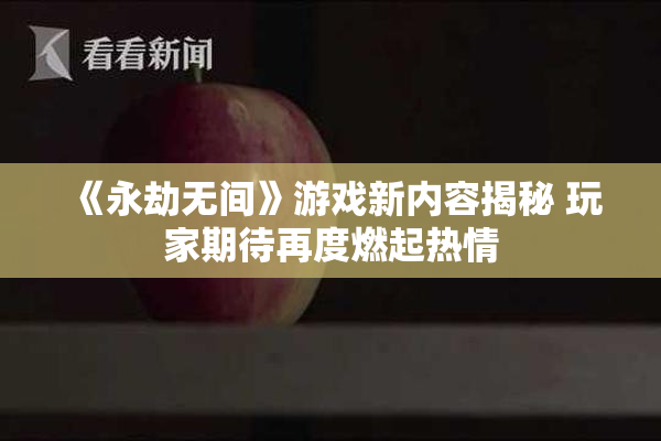 《永劫无间》游戏新内容揭秘 玩家期待再度燃起热情