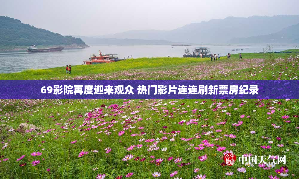 69影院再度迎来观众 热门影片连连刷新票房纪录