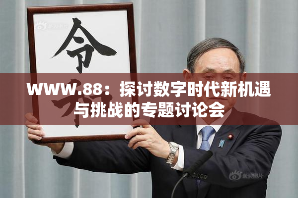 WWW.88：探讨数字时代新机遇与挑战的专题讨论会