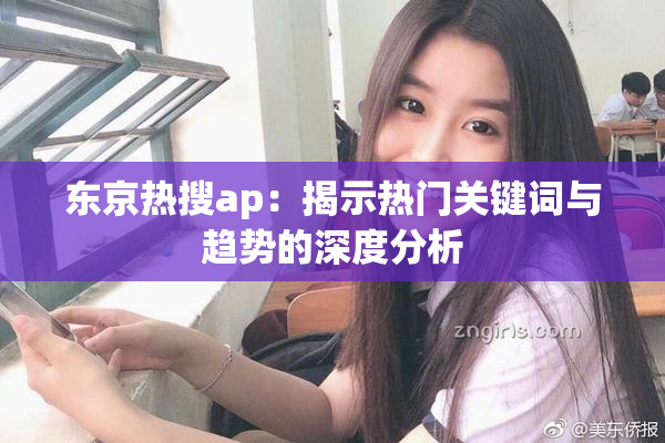东京热搜ap：揭示热门关键词与趋势的深度分析