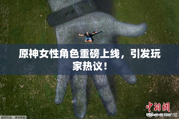 原神女性角色重磅上线，引发玩家热议！