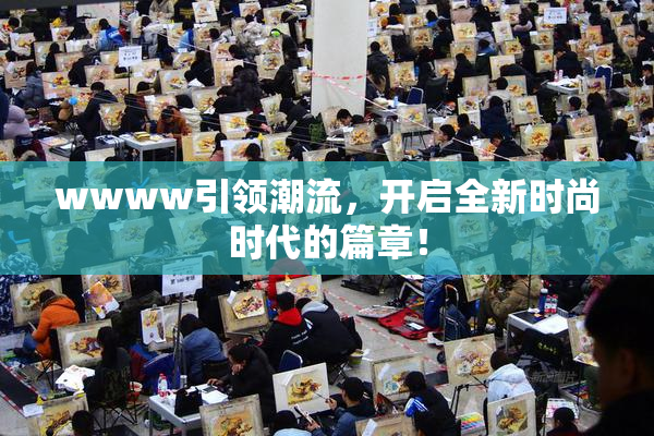 wwww引领潮流，开启全新时尚时代的篇章！