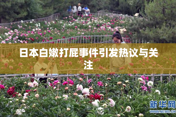 日本白嫩打屁事件引发热议与关注