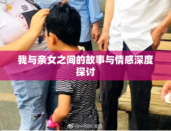 我与亲女之间的故事与情感深度探讨