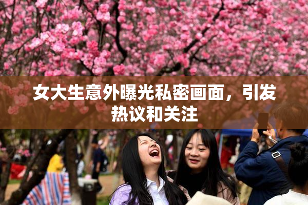 女大生意外曝光私密画面，引发热议和关注