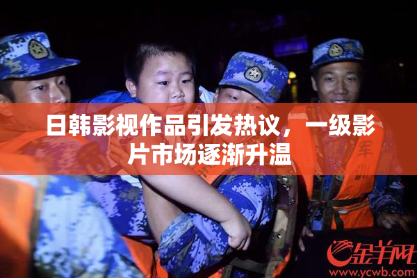 日韩影视作品引发热议，一级影片市场逐渐升温