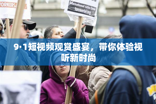 9·1短视频观赏盛宴，带你体验视听新时尚