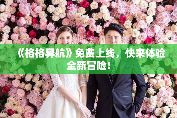 《格格异航》免费上线，快来体验全新冒险！