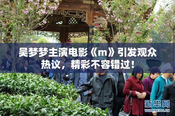 吴梦梦主演电影《m》引发观众热议，精彩不容错过！