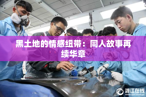 黑土地的情感纽带：同人故事再续华章