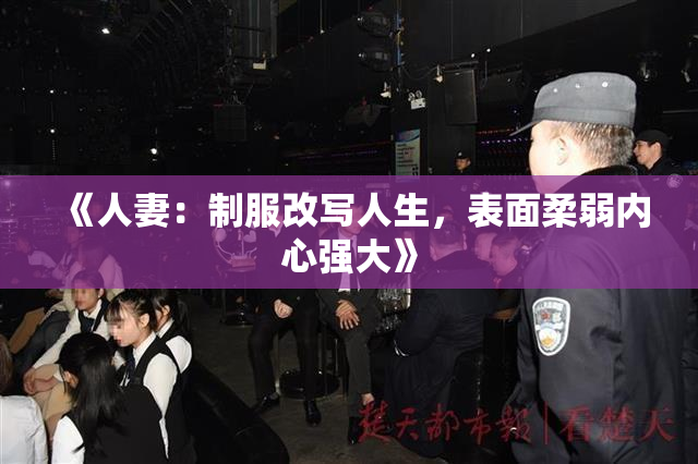 《人妻：制服改写人生，表面柔弱内心强大》