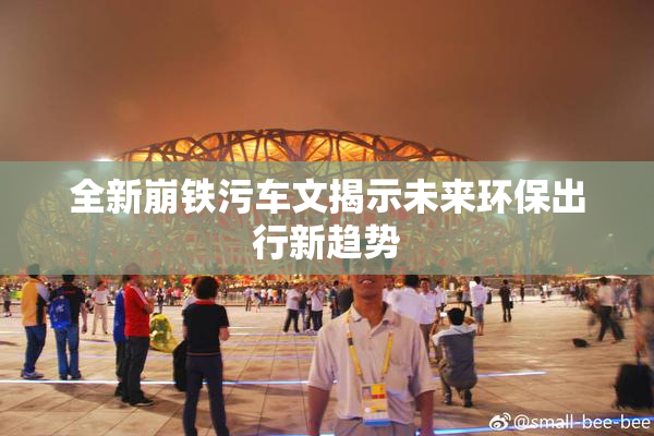 全新崩铁污车文揭示未来环保出行新趋势