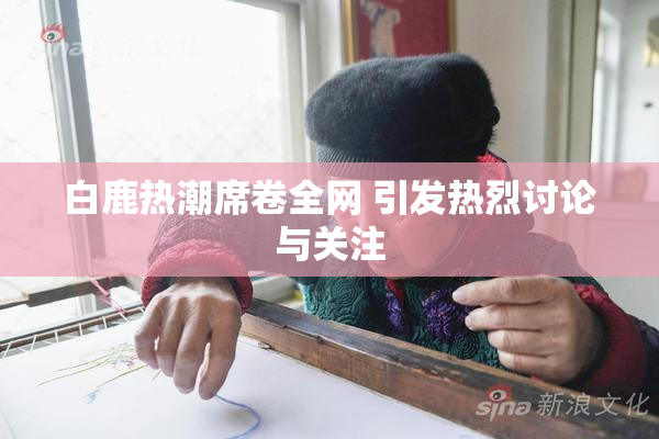 白鹿热潮席卷全网 引发热烈讨论与关注
