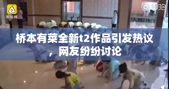 桥本有菜全新t2作品引发热议，网友纷纷讨论