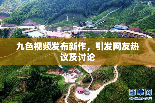 九色视频发布新作，引发网友热议及讨论