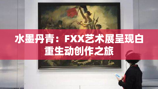 水墨丹青：FXX艺术展呈现白重生动创作之旅