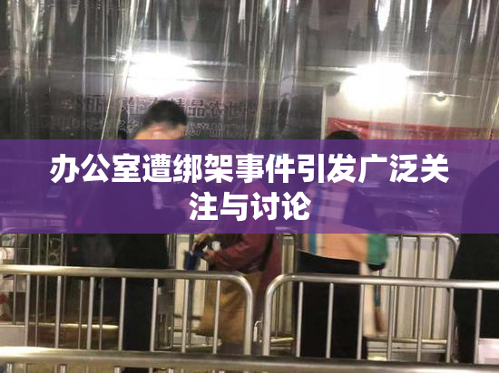 办公室遭绑架事件引发广泛关注与讨论