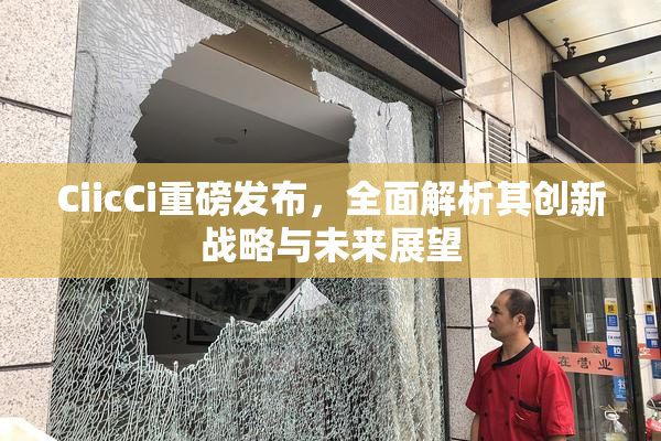 CiicCi重磅发布，全面解析其创新战略与未来展望