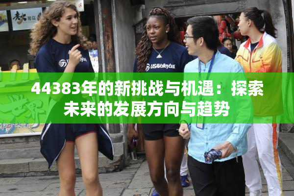 44383年的新挑战与机遇：探索未来的发展方向与趋势