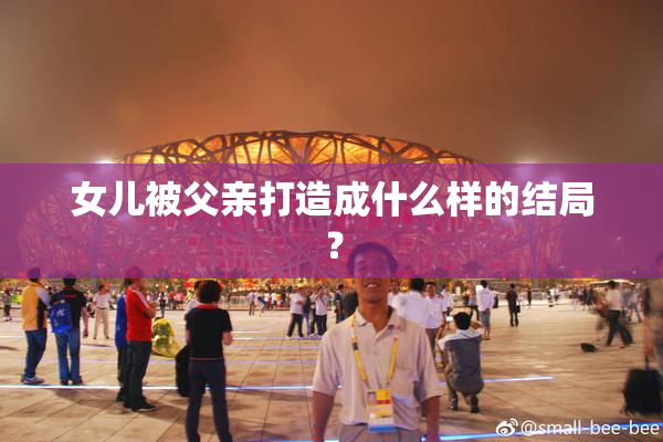 女儿被父亲打造成什么样的结局？