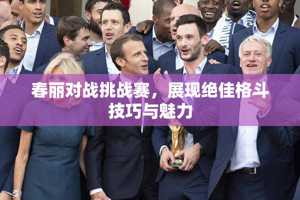 春丽对战挑战赛，展现绝佳格斗技巧与魅力