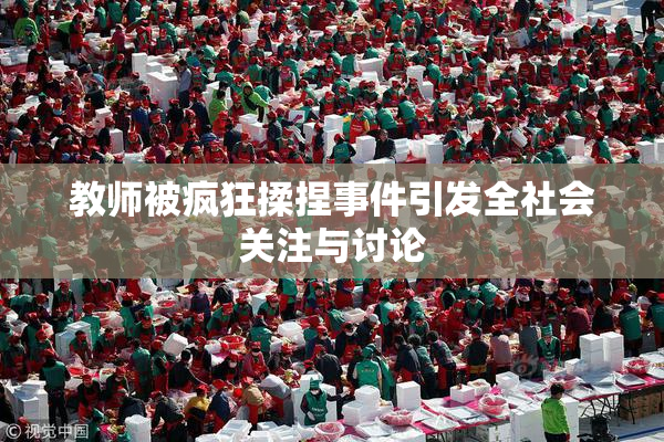 教师被疯狂揉捏事件引发全社会关注与讨论