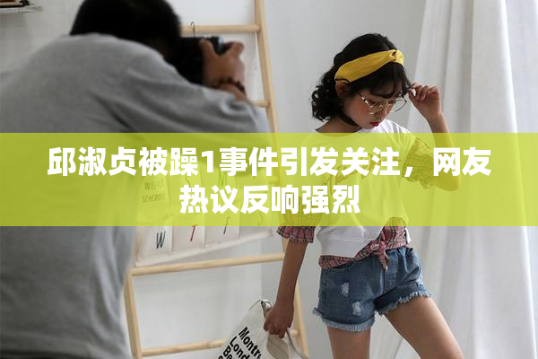 邱淑贞被躁1事件引发关注，网友热议反响强烈