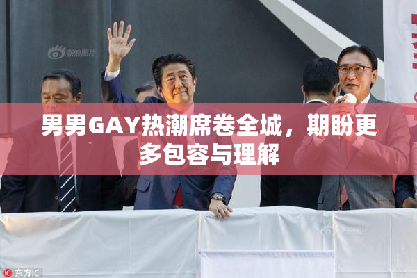 男男GAY热潮席卷全城，期盼更多包容与理解