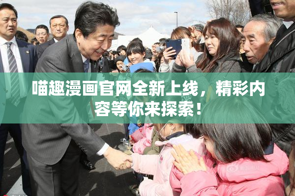喵趣漫画官网全新上线，精彩内容等你来探索！