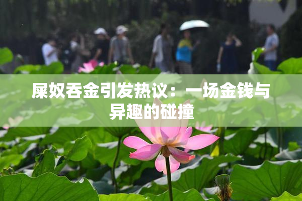 屎奴吞金引发热议：一场金钱与异趣的碰撞