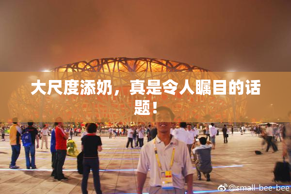 大尺度添奶，真是令人瞩目的话题！