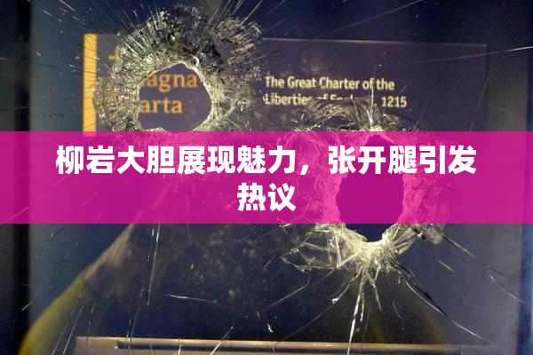 柳岩大胆展现魅力，张开腿引发热议